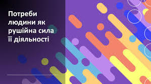 Потреби людини як рушійна сила її діяльності.