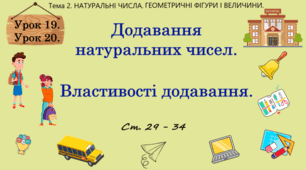 Тема 2. НАТУРАЛЬНІ ЧИСЛА. ГЕОМЕТРИЧНІ ФІГУРИ І ВЕЛИЧИНИ. Уроки 19, 20, (7, 8 теми). Додавання натуральних чисел. Властивості додавання. Ст. 29 - 34.