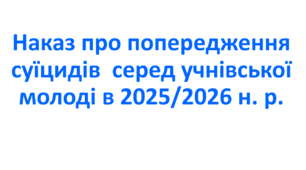 Наказ про попередження суїцидів  серед учнівської молоді в 2025/2026 н. р.
