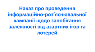 Наказ про проведення інформаційно-роз’яснювальної кампанії щодо запобігання залежності від азартних ігор та лотерей