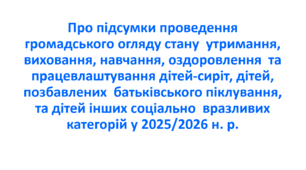 Наказ про підсумки проведення громадського огляду стану  утримання, виховання, навчання, оздоровлення  та працевлаштування дітей-сиріт, дітей, позбавлених  батьківського піклування, та дітей інших соціально  вразливих категорій у 2025/2026 н. р.