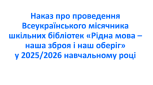 Наказ про проведення Всеукраїнського місячника шкільних бібліотек  «Рідна мова – наша зброя і наш оберіг» у 2025/2026 навчальному році
