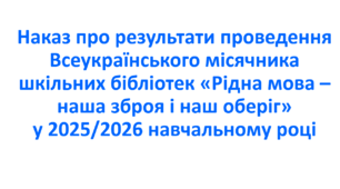 Наказ про результати проведення Всеукраїнського місячника шкільних бібліотек «Рідна мова – наша зброя і наш оберіг» у 2025/2026 навчальному році