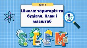 Урок 6. Школа: територія та будівля. План і масштаб. STEM 5 клас