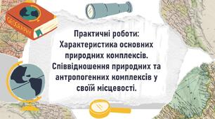 Практичні роботи: Характеристика основних природних комплексів. Співвідношення природних та антропогенних комплексів у своїй місцевості.