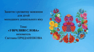 3. Заняття з розвитку мовлення для дітей молодшого дошкільного віку: "УВІЧЛИВІ СЛОВА"
