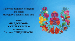 4. Заняття з розвитку мовлення для дітей молодшого дошкільного віку: : «НАЙДОРОЖЧА В СВІТІ УКРАЇНА».