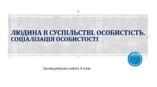Громадянська освіта  8 клас Тема: Людина в суспільстві. Особистість. Соціалізація особистості.
