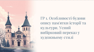 ГР 1. Особливості будови опису пам’ятки історії та культури. Вибірковий усний переказ розповідного тексту з елементами опису пам’ятки історії та культури в художньому стилі.
