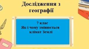 Дослідження з географії для 7 класу на тему "Як і чому змінюється клімат Землі?" за програмою Запотоцького С.