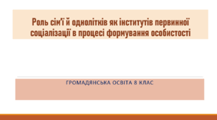 Громадянська освіта 8 клас Роль сім’ї й однолітків як інститутів первинної соціалізації в процесі формування особистості
