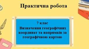 Практична робота з географії для 7 класу на тему "Визначення географічних координат та напрямків за географічною картою" за програмою Запотоцького С.