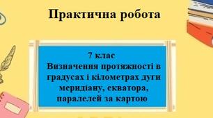 Практична робота з географії для 7 класу на тему "Визначення протяжності в градусах і кілометрах дуги меридіану, екватора, паралелей за картою" за програмою Запотоцького С.