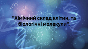 Узагальнення теми: "Хімічний склад клітин, та біологічні молекули".