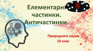 Презентація до уроку: Елементарні частинки. Античастинки.