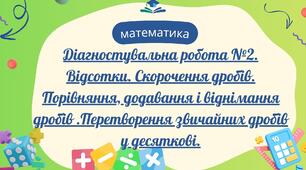  Відсотки. Скорочення дробів. Порівняння, додавання і віднімання дробів .Перетворення звичайних дробів у десяткові.Діагностувальна робота №2.