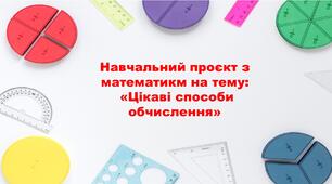 Навчальний проєкт з математикм на тему:  «Цікаві способи обчислення»