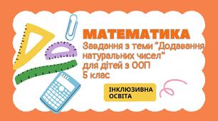 Завдання з математики для дітей з ООП з теми "Додавання натуральних чисел" (5 клас)