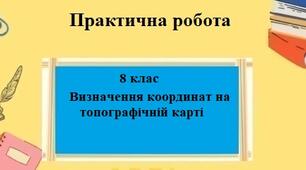 Практична робота з географії для 8 класу на тему "Визначення координат на топографічній карті" за програмою Запотоцького С.