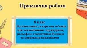 Практична робота з географії для 8 класу на тему "Встановлення за картами зв’язків між тектонічними структурами, рельєфом, геологічною будовою та корисними копалинами" за програмою Запотоцького С.