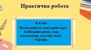 Практична робота з географії для 8 класу на тему "Позначення на контурній карті найбільших річок, озер, водосховищ, каналів, боліт України" за програмою Запотоцького С.