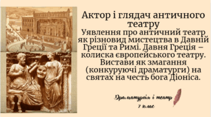 Уявлення про античний театр як різновид мистецтва в Давній Греції та Римі. Давня Греція – колиска європейського театру. Вистави як змагання (конкуруючі драматурги) на святах на честь бога Діоніса.