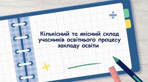 Кількісний та якісний склад учасників освітнього процесу закладу освіти