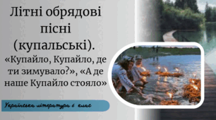 Літні обрядові пісні (купальські).  «Купайло, Купайло, де ти зимувало?», «А де наше Купайло стояло»