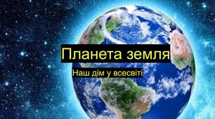 Планета Земля - наш дім у Всесвіті