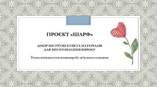 ПРОЄКТ «ШАРФ». ДОБІР ІНСТРУМЕНТІВ ТА МАТЕРІАЛІВ ДЛЯ ВИГОТОВЛЕННЯ ВИРОБУ.