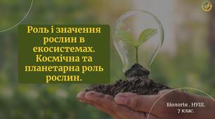 Роль і значення рослин в екосистемах. Космічна та планетарна роль рослин. Біологія НУШ. 7 клас.
