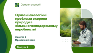 «Практичний кейс до заняття 5: сучасні екологічні проблеми охорони природи в сільськогосподарському виробництві»