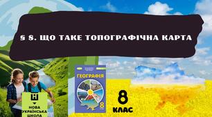 § 8. Що таке топографічна карта