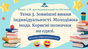 Урок 3. Зовнішні вияви індивідуальності: одяг, зачіски та косметика. Традиційний і сучасний костюм. Молодіжна мода. Корисні позначки на одязі.