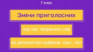 Зміни приголосних під час творення слів за допомогою суфіксів -ськ-, -ин-