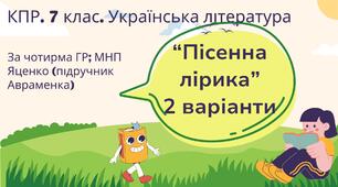 Комплексна підсумкова робота. 7 клас. Українська література. "Пісенна лірика" за чотирма ГР! (МНП Яценко; підручник Авраменка) 2 варіанти