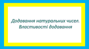 Додавання натуральних чисел. Властивості додавання  1
