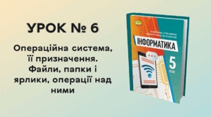  УРОК № 6. Операційна система, її призначення. Файли, папки і ярлики, операції над ними