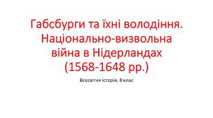 Презентація "Габсбурги та їхні володіння. Національно-визвольна війна в Нідерландах (1568-1648 рр.)"