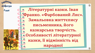 Літературні казки. Іван Франко. «Фарбований Лис».  Замальовка життєпису письменника, його казкарська творчість. Особливості літературної казки, її відмінність від народної (презентація, робочий аркуш, інтерактивна гра «Вірю – не вірю»)