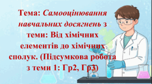 8 клас. НУШ. Презентація до уроку: Самооцінювання навчальних досягнень з теми: Від хімічних елементів до хімічних сполук. (Підсумкова робота з теми 1: Гр2, Гр3)