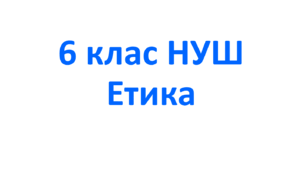 Навчальна програма з етики для 6 класу НУШ. Розроблена на основі модельної програми «Етика. 5-6 класи» для закладів загальної середньої освіти (автори Пометун О.І., Ремех Т.О., Кришмарел В.Ю.)