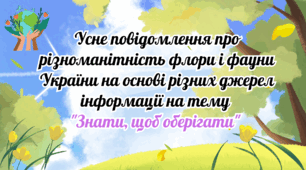 Усне повідомлення про різноманітність флори і фауни України на основі різних джерел інформації на тему "Знати, щоб оберігати"