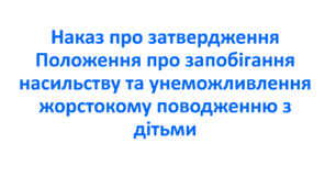 Наказ про затвердження Положення про запобігання  насильству та унеможливлення жорстокому  поводженню з дітьми