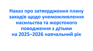 Наказ про затвердження плану заходів щодо унеможливлення насильства та жорстокого поводження з дітьми на 2025–2026 навчальний рік
