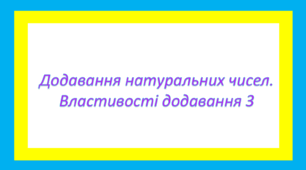 Додавання натуральних чисел. Властивості додавання 3