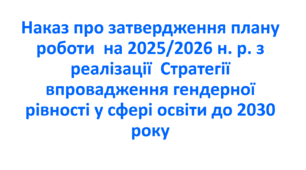 Наказ про затвердження плану роботи  на 2025/2026 н. р. з реалізації  Стратегії впровадження гендерної  рівності у сфері освіти до 2030 року