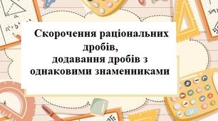 Скорочення раціональних дробів, додавання дробів з однаковими знаменниками