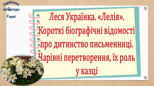Леся Українка. «Лелія».  Короткі біографічні відомості про дитинство письменниці.  Чарівні перетворення, їх роль у казці (презентація, робочий аркуш, інтерактивна гра «Вірю – не вірю»)