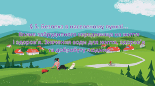 § 5. Безпека в населеному пункті... Вплив забрудненого середовища на життя і здоров’я. Значення води для життя, здоров’я та добробуту людини